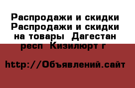 Распродажи и скидки Распродажи и скидки на товары. Дагестан респ.,Кизилюрт г.